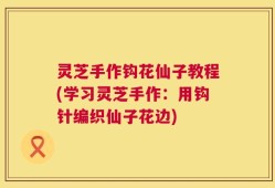 灵芝手作钩花仙子教程(学习灵芝手作：用钩针编织仙子花边)
