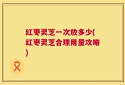 红枣灵芝一次放多少(红枣灵芝合理用量攻略)