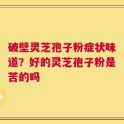 破壁灵芝孢子粉症状味道？好的灵芝孢子粉是苦的吗
