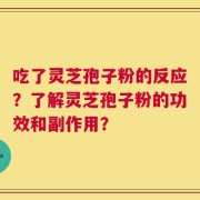 吃了灵芝孢子粉的反应？了解灵芝孢子粉的功效和副作用？