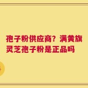 孢子粉供应商？满黄旗灵芝孢子粉是正品吗