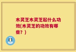 木灵芝木灵芝起什么功效(木灵芝的功效有哪些？)