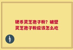 硬币灵芝孢子粉？破壁灵芝孢子粉应该怎么吃