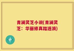 青澜灵芝小说(青澜灵芝：华丽修真踏涟漪)
