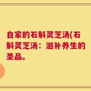 自家的石斛灵芝汤(石斛灵芝汤：滋补养生的圣品。