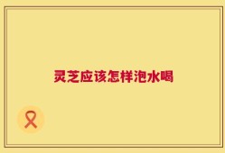 灵芝应该怎样泡水喝