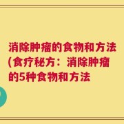 消除肿瘤的食物和方法(食疗秘方：消除肿瘤的5种食物和方法