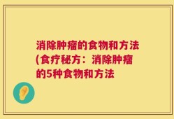 消除肿瘤的食物和方法(食疗秘方：消除肿瘤的5种食物和方法