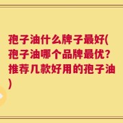 孢子油什么牌子最好(孢子油哪个品牌最优？推荐几款好用的孢子油)
