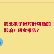 灵芝孢子粉对肝功能的影响？研究报告？