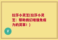 拉莎小灵芝(拉莎小灵芝：帮助我们增强免疫力的灵草！)