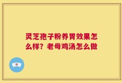 灵芝孢子粉养胃效果怎么样？老母鸡汤怎么做