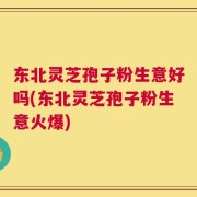 东北灵芝孢子粉生意好吗(东北灵芝孢子粉生意火爆)