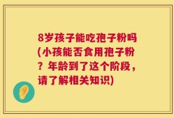8岁孩子能吃孢子粉吗(小孩能否食用孢子粉？年龄到了这个阶段，请了解相关知识)