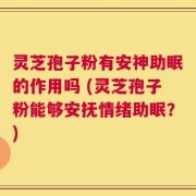 灵芝孢子粉有安神助眠的作用吗 (灵芝孢子粉能够安抚情绪助眠？)
