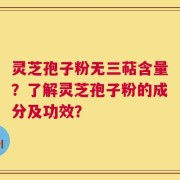 灵芝孢子粉无三萜含量？了解灵芝孢子粉的成分及功效？