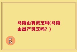 马陵山有灵芝吗(马陵山出产灵芝吗？)