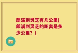 郎溪到灵芝有几公里(郎溪到灵芝的距离是多少公里？)