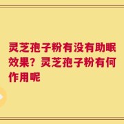 灵芝孢子粉有没有助眠效果？灵芝孢子粉有何作用呢