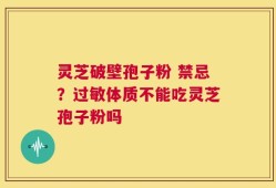 灵芝破壁孢子粉 禁忌？过敏体质不能吃灵芝孢子粉吗
