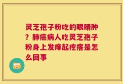灵芝孢子粉吃的眼睛肿？肺癌病人吃灵芝孢子粉身上发痒起疙瘩是怎么回事