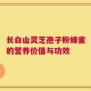 长白山灵芝孢子粉蜂蜜的营养价值与功效