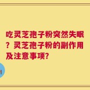 吃灵芝孢子粉突然失眠？灵芝孢子粉的副作用及注意事项？