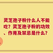 灵芝孢子粉什么人不能吃？灵芝孢子粉的功效、作用及禁忌是什么？