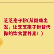 芝芝孢子粉(从健康出发，让芝芝孢子粉替代你的饮食营养素！)