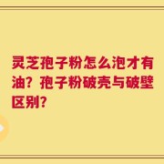 灵芝孢子粉怎么泡才有油？孢子粉破壳与破壁区别？