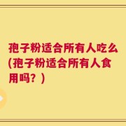 孢子粉适合所有人吃么(孢子粉适合所有人食用吗？)