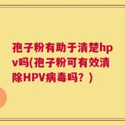 孢子粉有助于清楚hpv吗(孢子粉可有效清除HPV病毒吗？)