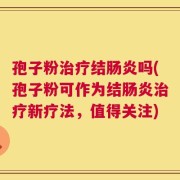 孢子粉治疗结肠炎吗(孢子粉可作为结肠炎治疗新疗法，值得关注)