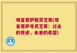 观音菩萨取灵芝草(观音菩萨寻灵芝草：过去的奇迹，未来的希望)