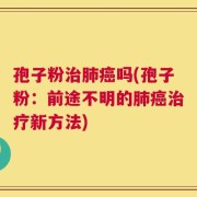 孢子粉治肺癌吗(孢子粉：前途不明的肺癌治疗新方法)