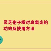 灵芝孢子粉对鼻窦炎的功效及使用方法