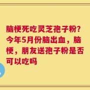 脑梗死吃灵芝孢子粉？今年5月份脑出血，脑梗，朋友送孢子粉是否可以吃吗