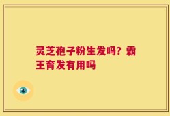 灵芝孢子粉生发吗？霸王育发有用吗