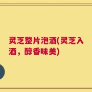 灵芝整片泡酒(灵芝入酒，醇香味美)