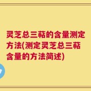 灵芝总三萜的含量测定方法(测定灵芝总三萜含量的方法简述)