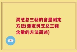 灵芝总三萜的含量测定方法(测定灵芝总三萜含量的方法简述)