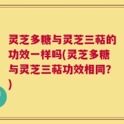 灵芝多糖与灵芝三萜的功效一样吗(灵芝多糖与灵芝三萜功效相同？)