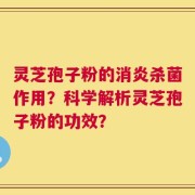 灵芝孢子粉的消炎杀菌作用？科学解析灵芝孢子粉的功效？
