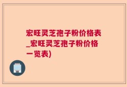 宏旺灵芝孢子粉价格表_宏旺灵芝孢子粉价格一览表)