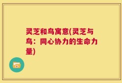 灵芝和鸟寓意(灵芝与鸟：同心协力的生命力量)