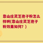 靠山庄灵芝孢子粉怎么样啊(靠山庄灵芝孢子粉效果如何？)
