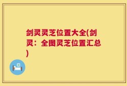 剑灵灵芝位置大全(剑灵：全图灵芝位置汇总)