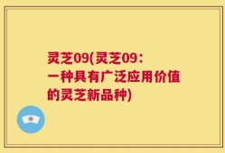 灵芝09(灵芝09：一种具有广泛应用价值的灵芝新品种)