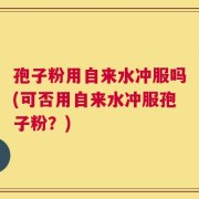 孢子粉用自来水冲服吗(可否用自来水冲服孢子粉？)