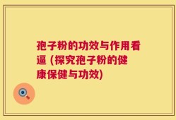 孢子粉的功效与作用看逼 (探究孢子粉的健康保健与功效)